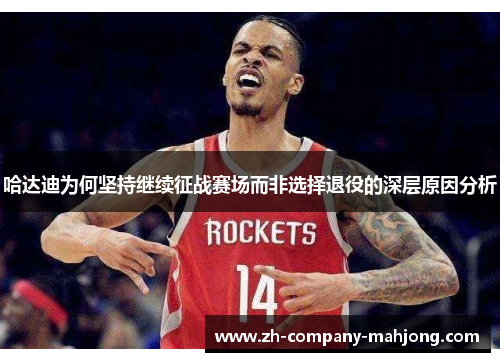 哈达迪为何坚持继续征战赛场而非选择退役的深层原因分析