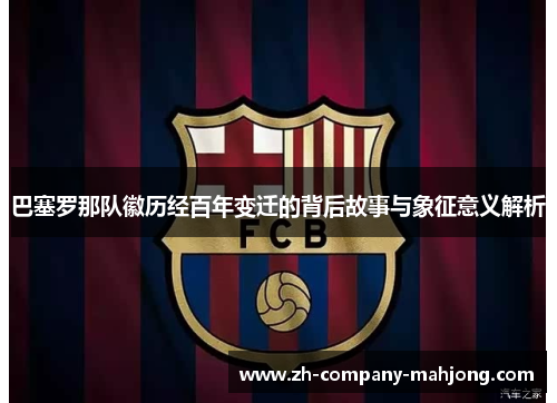 巴塞罗那队徽历经百年变迁的背后故事与象征意义解析