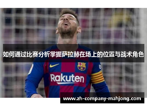 如何通过比赛分析掌握萨拉赫在场上的位置与战术角色