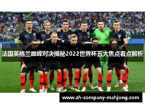 法国英格兰巅峰对决揭秘2022世界杯五大焦点看点解析