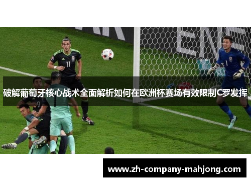 破解葡萄牙核心战术全面解析如何在欧洲杯赛场有效限制C罗发挥