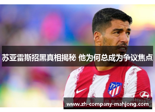苏亚雷斯招黑真相揭秘 他为何总成为争议焦点