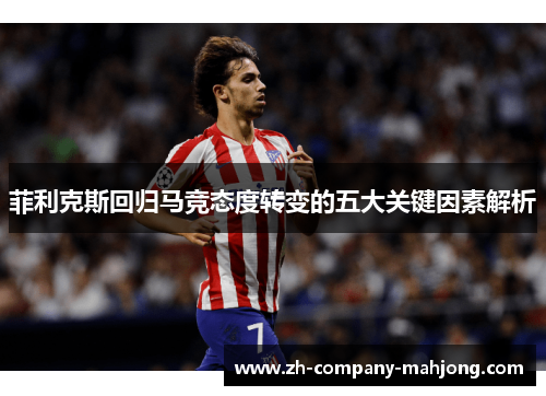 菲利克斯回归马竞态度转变的五大关键因素解析