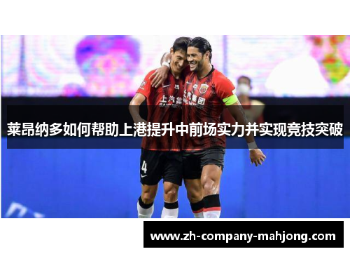 莱昂纳多如何帮助上港提升中前场实力并实现竞技突破