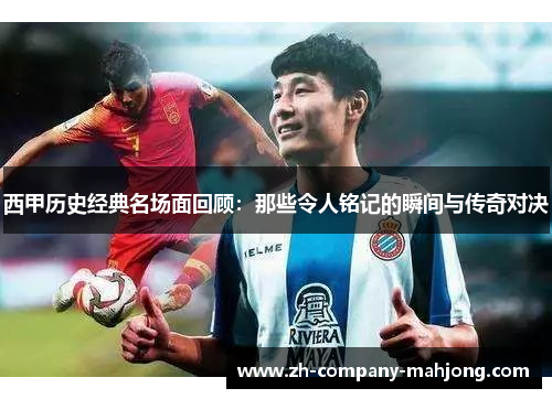 西甲历史经典名场面回顾:那些令人铭记的瞬间与传奇对决 西甲历史经典名场面回顾:那些令人铭记的瞬间与传奇对决
