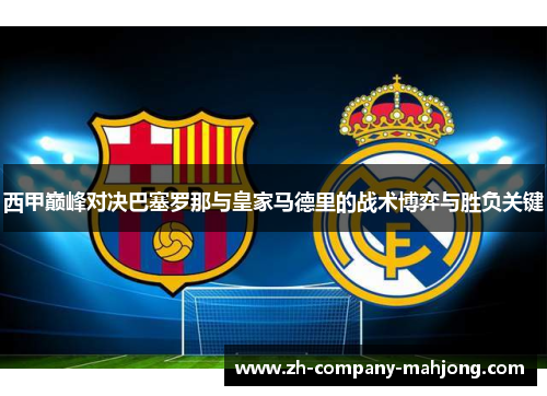 西甲巅峰对决巴塞罗那与皇家马德里的战术博弈与胜负关键