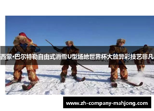 西蒙·巴尔特勒自由式滑雪U型场地世界杯大放异彩技艺非凡