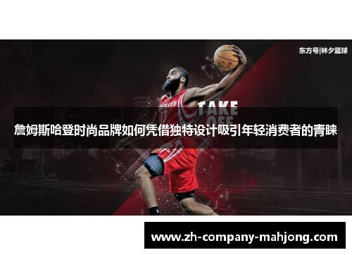 詹姆斯哈登时尚品牌如何凭借独特设计吸引年轻消费者的青睐