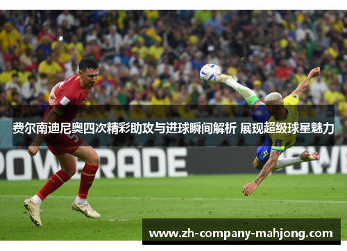 费尔南迪尼奥四次精彩助攻与进球瞬间解析 展现超级球星魅力 费尔南迪尼奥四次精彩助攻与进球瞬间解析 展现超级球星魅力