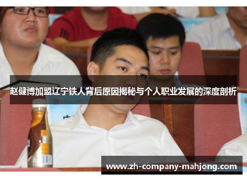 赵健博加盟辽宁铁人背后原因揭秘与个人职业发展的深度剖析 赵健博加盟辽宁铁人背后原因揭秘与个人职业发展的深度剖析