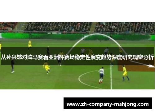 从孙兴慜对阵马赛看亚洲杯赛场稳定性演变趋势深度研究观察分析