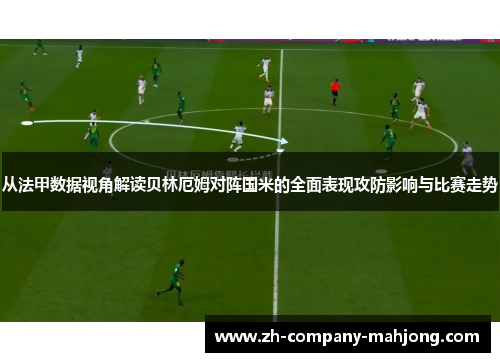 从法甲数据视角解读贝林厄姆对阵国米的全面表现攻防影响与比赛走势