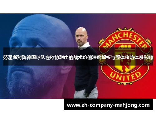 努涅斯对阵德国球队在欧协联中的战术价值深度解析与整体攻防体系影响