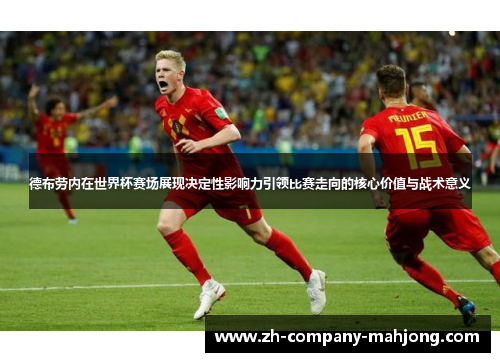 德布劳内在世界杯赛场展现决定性影响力引领比赛走向的核心价值与战术意义