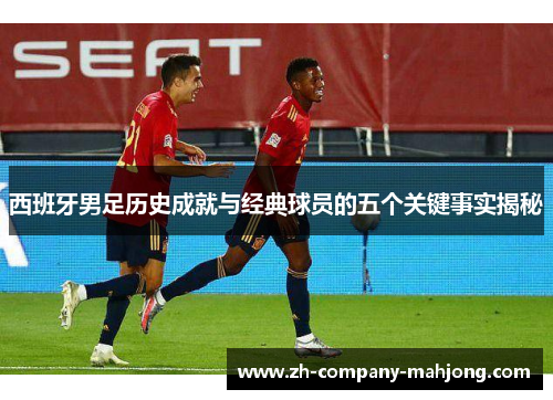 西班牙男足历史成就与经典球员的五个关键事实揭秘