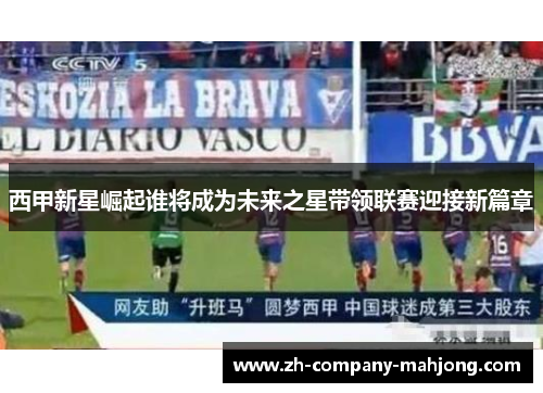 西甲新星崛起谁将成为未来之星带领联赛迎接新篇章