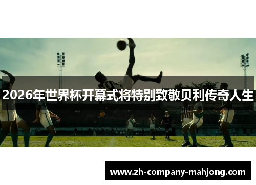 2026年世界杯开幕式将特别致敬贝利传奇人生
