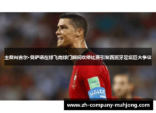 主裁判吉尔·曼萨诺在球飞向球门瞬间吹停比赛引发西班牙足坛巨大争议