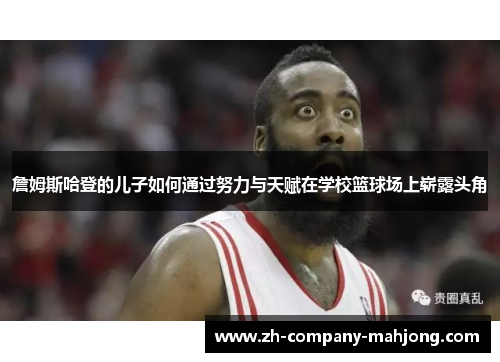 詹姆斯哈登的儿子如何通过努力与天赋在学校篮球场上崭露头角