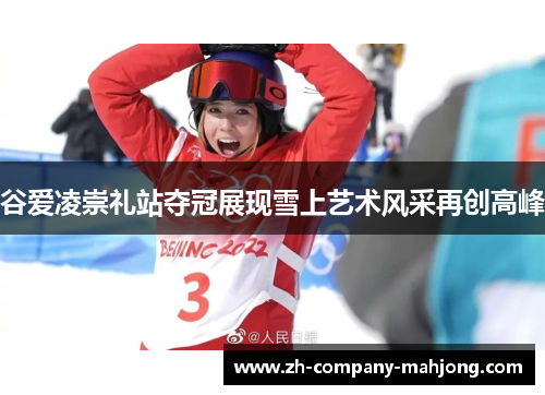 谷爱凌崇礼站夺冠展现雪上艺术风采再创高峰