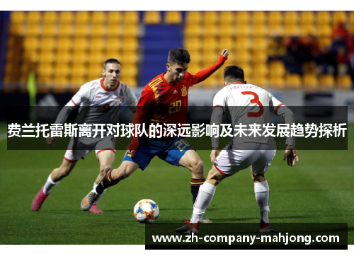 费兰托雷斯离开对球队的深远影响及未来发展趋势探析