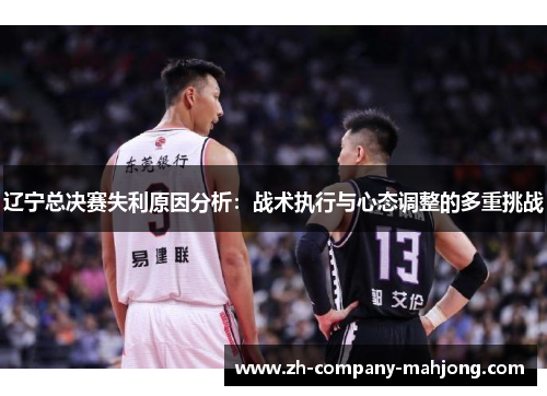 辽宁总决赛失利原因分析：战术执行与心态调整的多重挑战