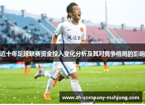 近十年足球联赛资金投入变化分析及其对竞争格局的影响 近十年足球联赛资金投入变化分析及其对竞争格局的影响