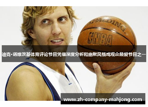 迪克·诺维茨基体育评论节目凭借深度分析和幽默风格成观众最爱节目之一
